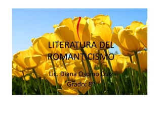 LITERATURA DEL
ROMANTICISMO
Lic. Diana Ospino Díaz
       Grado: 8º
 