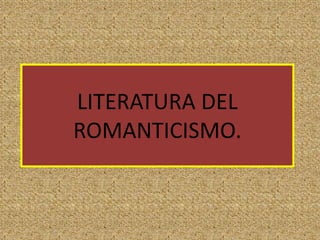 LITERATURA DEL
ROMANTICISMO.
 