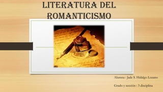 Literatura del
romanticismo
Alumna : Jade S. Hidalgo Lozano
Grado y sección : 3 disciplina
 