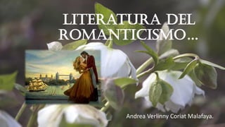 Literatura del
romanticismo…
Andrea Verlinny Coriat Malafaya.
 