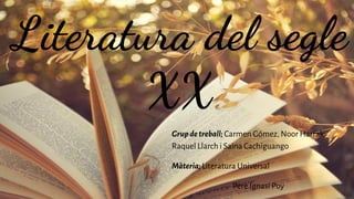 Literatura del segle
XX
Grupdetreball; Carmen Gómez, Noor Harrak,
Raquel Llarch i Saina Cachiguango
Màteria;Literatura Universal
Pere Ignasi Poy
 