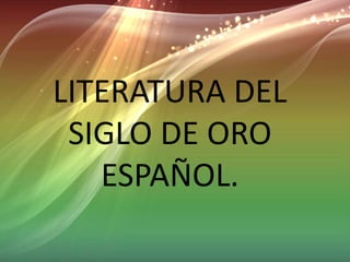 LITERATURA DEL 
SIGLO DE ORO 
ESPAÑOL. 
 