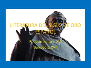 LITERATURA DEL SIGLO DE ORO
ESPAÑOL
Renacimiento s. XVI
Barroco s. XVII
 