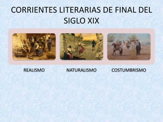 CORRIENTES	LITERARIAS	DE	FINAL	DEL	
SIGLO	XIX
REALISMO NATURALISMO COSTUMBRISMO
 