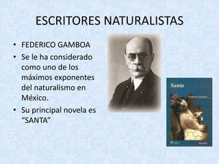 ESCRITORES	NATURALISTAS
• FEDERICO	GAMBOA
• Se	le	ha	considerado	
como	uno	de	los	
máximos	exponentes	
del naturalismo en	
México.
• Su	principal	novela	es	
“SANTA”
 