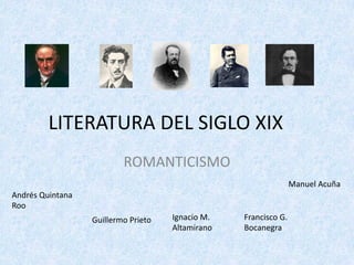 LITERATURA	DEL	SIGLO	XIX
ROMANTICISMO
Andrés	Quintana	
Roo
Manuel	Acuña
Guillermo	Prieto Ignacio	M.	
Altamirano
Francisco	G.	
Bocanegra
 
