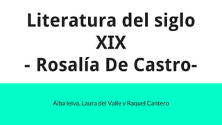 Literatura del siglo
XIX
- Rosalía De Castro-
Alba leiva, Laura del Valle y Raquel Cantero
 