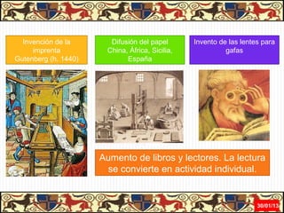 Invención de la       Difusión del papel       Invento de las lentes para
     imprenta          China, África, Sicilia,             gafas
Gutenberg (h. 1440)          España




                      Aumento de libros y lectores. La lectura
                       se convierte en actividad individual.


                                                                     31/01/13
 