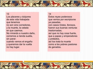 .




29                                30
No dejó grandes tesoros           Pues por su boca y estado,
ni alcançó grandes riquezas       en otros tiempos pasados,
ni vajillas,                      ¿cómo se hubo?
mas hizo guerra a los moros       quedando desamparado,
ganando sus fortalezas            con hermanos y criados
y sus villas;                     se sostuvo.
y en las lides que venció,        Después que hechos famosos
muchos moros y caballos           hizo en esta dicha guerra
se perdieron,                     que hacía,
y en este oficio ganó             hizo tratos tan honrosos
las rentas y los vasallos         que le dieron aun más tierra
que le dieron.                    que tenía.




31/01/13
 