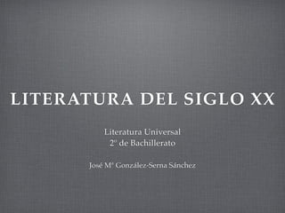 LITERATURA DEL SIGLO XX
Literatura Universal
2º de Bachillerato
José Mª González-Serna Sánchez
 
