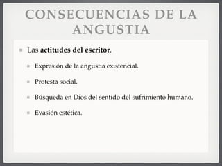 CONSECUENCIAS DE LA
ANGUSTIA
Las actitudes del escritor.
Expresión de la angustia existencial.
Protesta social.
Búsqueda en Dios del sentido del sufrimiento humano.
Evasión estética.
 