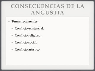 CONSECUENCIAS DE LA
ANGUSTIA
Temas recurrentes.
Conﬂicto existencial.
Conﬂicto religioso.
Conﬂicto social.
Conﬂicto artístico.
 