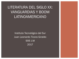 Instituto Tecnológico del Sur
Juan Leonardo Ticora Giraldo
906 J.M
2017
LITERATURA DEL SIGLO XX:
VANGUARDIAS Y BOOM
LATINOAMERICANO
 