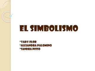 EL SIMBOLISMO
*YADY FLOR
*ALEJANDRA PALOMINO
*SANDRA PISSO

 