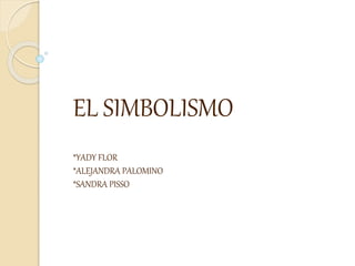 EL SIMBOLISMO
*YADY FLOR
*ALEJANDRA PALOMINO
*SANDRA PISSO
 