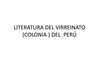 LITERATURA DEL VIRREINATO
(COLONIA ) DEL PERÚ
 