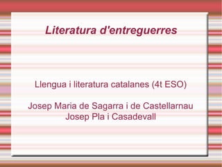 Literatura d'entreguerres

Llengua i literatura catalanes (4t ESO)
Josep Maria de Sagarra i de Castellarnau
Josep Pla i Casadevall

 