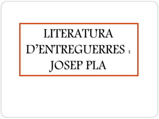 LITERATURA
D’ENTREGUERRES :
JOSEP PLA
 