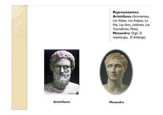 Representantes:
               Aristófanes (Acarnienses,
               Las Nubes, Las Avispas, La
               Paz, Las Aves, Lisístrata, Las
               Tesmoforias, Pluto),
               Menandro( Orgé, El
               misántropo, El Arbitraje)




Aristófanes   Menandro
 