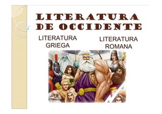 Literatura
de Occidente
LITERATURA   LITERATURA
   GRIEGA      ROMANA
 