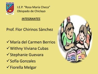 I.E.P. “Rosa María Checa” Obispado de Chiclayo INTEGRANTES Prof. Flor Chirinos Sànchez ,[object Object]