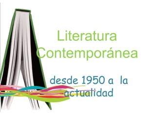 Literatura
Contemporánea
desde 1950 a la
actualidad
 