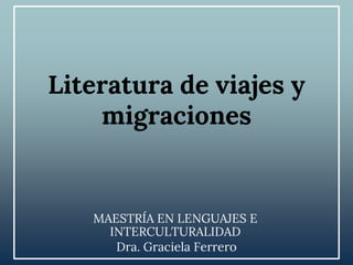 Literatura de viajes y
migraciones
MAESTRÍA EN LENGUAJES E
INTERCULTURALIDAD
Dra. Graciela Ferrero
 