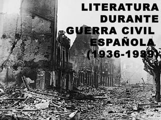 LITERATURA
     DURANTE
GUERRA CIVIL
    ESPAÑOLA
   (1936-1939)
 