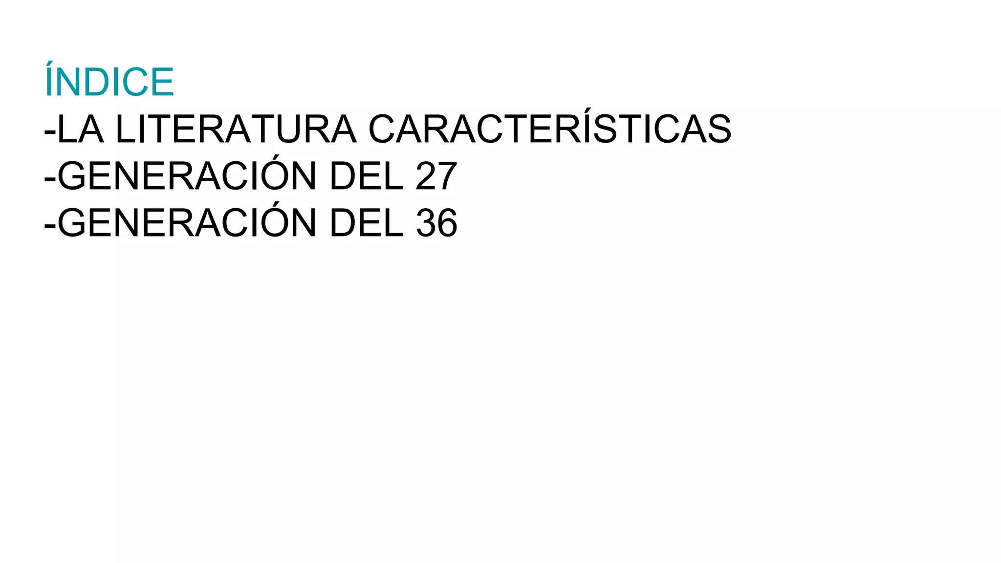 ÍNDICE
-LA LITERATURA CARACTERÍSTICAS
-GENERACIÓN DEL 27
-GENERACIÓN DEL 36
 