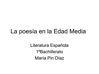 La poesía en la Edad Media
Literatura Española
1ºBachillerato
María Pin Díaz
 