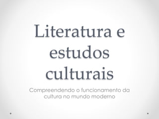 Literatura e
estudos
culturais
Compreendendo o funcionamento da
cultura no mundo moderno
 