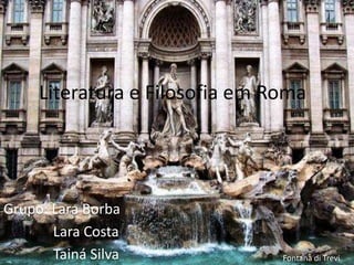 Literatura e Filosofia em Roma




Grupo: Lara Borba
       Lara Costa
       Tainá Silva              Fontana di Trevi
 