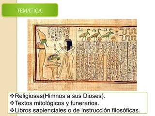 TEMÁTICA:
Religiosas(Himnos a sus Dioses).
Textos mitológicos y funerarios.
Libros sapienciales o de instrucción filosóficas.
 