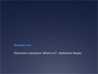 Baseado em:
Electronic Literature: What is it? , Katherine Hayles

 