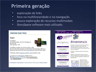 Primeira geração
•
•
•
•

exploração de links
foco na multilinearidade e na navegação
pouca exploração de recursos multimodais
StorySpace software mais utilizado.

 