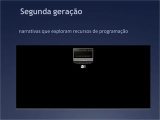 Segunda geração
narrativas que exploram recursos de programação

 