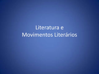 Literatura e
Movimentos Literários
 