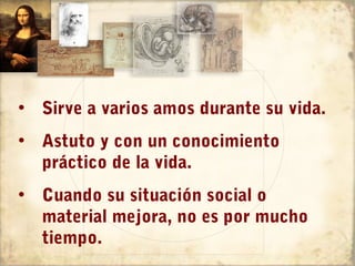 • Sirve a varios amos durante su vida.
• Astuto y con un conocimiento
  práctico de la vida.
• Cuando su situación social o
  material mejora, no es por mucho
  tiempo.
 