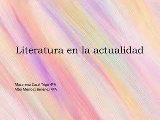 Literatura en la actualidad
Macarena Casal Trigo 4ºA
Alba Méndez Jiménez 4ºA
 