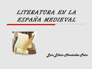 LITERATURA EN LA
ESPAÑA MEDIEVAL
Luís Ethan Menéndez Peón
 