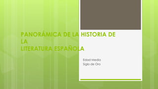 PANORÁMICA DE LA HISTORIA DE
LA
LITERATURA ESPAÑOLA
Edad Media
Siglo de Oro
 