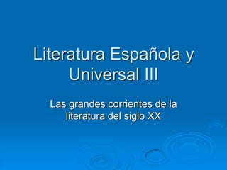 Literatura Española y Universal III,[object Object],Las grandes corrientes de la literatura del siglo XX,[object Object]