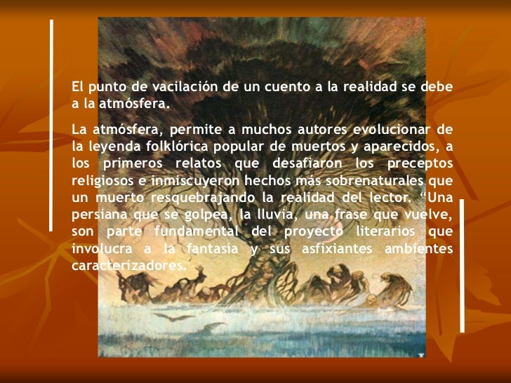 El punto de vacilación de un cuento a la realidad se debe a la atmósfera. <br />La atmósfera, permite a muchos autores evo...
