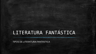 LITERATURA FANTÁSTICA
TIPOS DE LITERATURA FANTÁSTICA
 