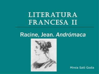 LITERATURA
  FRANCESA II
Racine, Jean. Andrómaca




                 Mireia Saló Godia
 