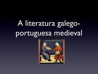 A literatura galego-
portuguesa medieval
 