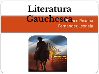 Literatura
Gauchesca Roxana
Blanco
Fernandez Leonela

 