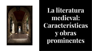 La literatura
medieval:
Características
y obras
prominentes
La literatura
medieval:
Características
y obras
prominentes
 