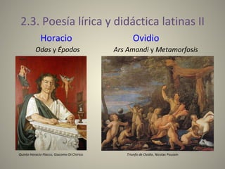 2.3. Poesía lírica y didáctica latinas II Horacio   Ovidio Odas  y  Épodos  Ars Amandi  y  Metamorfosis Quinto Horacio Flacco,  Giacomo Di Chirico  Triunfo de Ovidio , Nicolas Poussin 