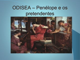 ODISEA – Penélope e osODISEA – Penélope e os
pretendentespretendentes
 